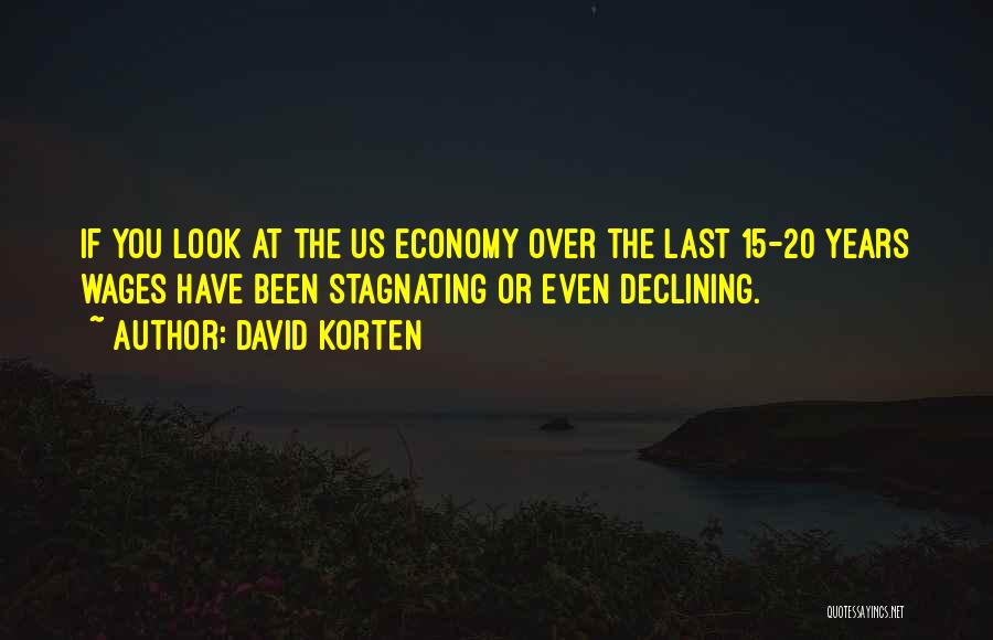 David Korten Quotes: If You Look At The Us Economy Over The Last 15-20 Years Wages Have Been Stagnating Or Even Declining.