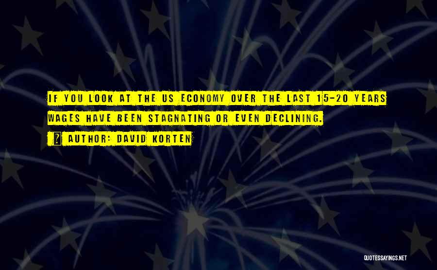 David Korten Quotes: If You Look At The Us Economy Over The Last 15-20 Years Wages Have Been Stagnating Or Even Declining.