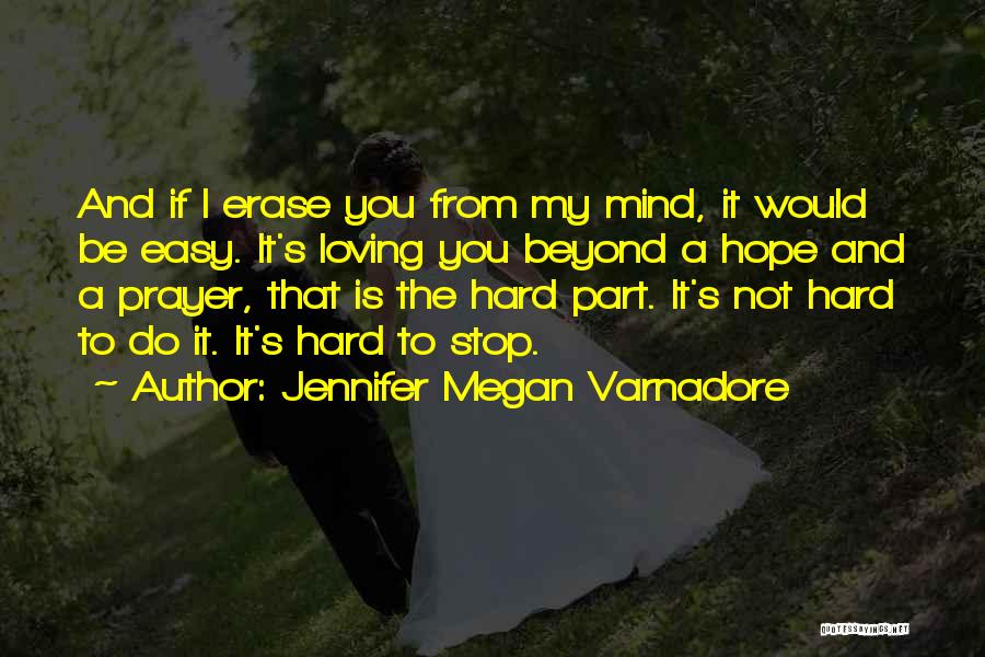 Jennifer Megan Varnadore Quotes: And If I Erase You From My Mind, It Would Be Easy. It's Loving You Beyond A Hope And A