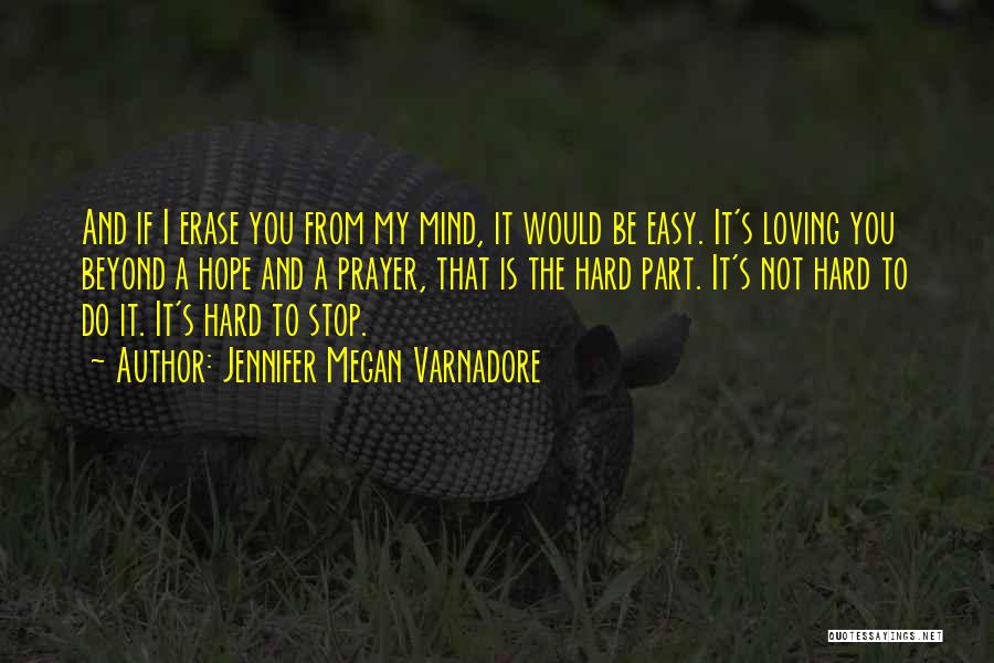 Jennifer Megan Varnadore Quotes: And If I Erase You From My Mind, It Would Be Easy. It's Loving You Beyond A Hope And A