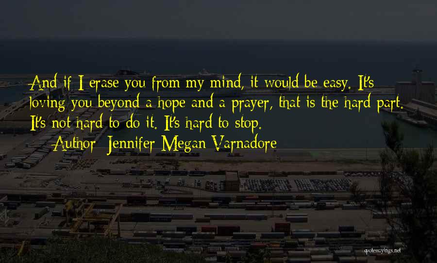 Jennifer Megan Varnadore Quotes: And If I Erase You From My Mind, It Would Be Easy. It's Loving You Beyond A Hope And A