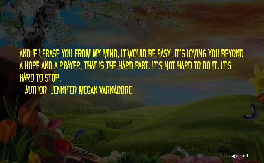 Jennifer Megan Varnadore Quotes: And If I Erase You From My Mind, It Would Be Easy. It's Loving You Beyond A Hope And A