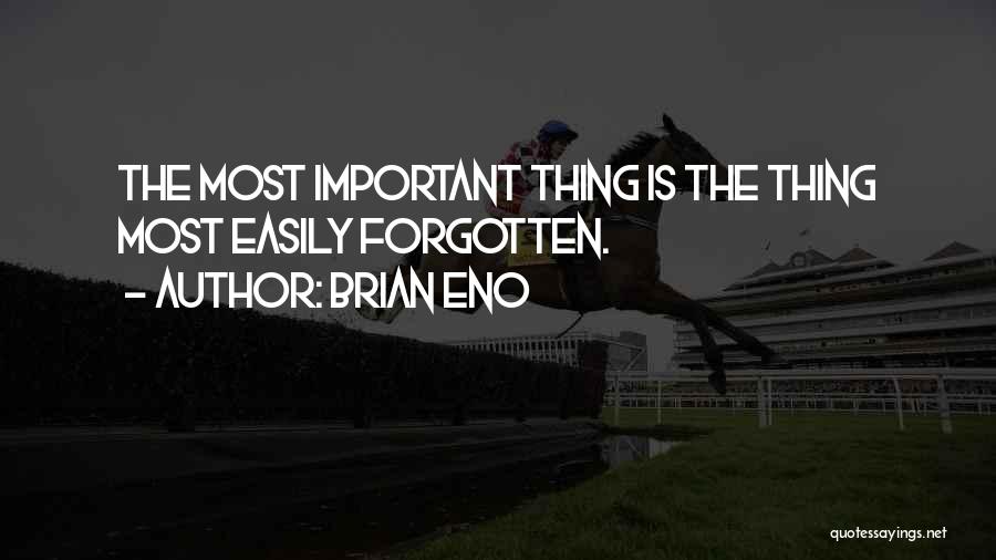 Brian Eno Quotes: The Most Important Thing Is The Thing Most Easily Forgotten.