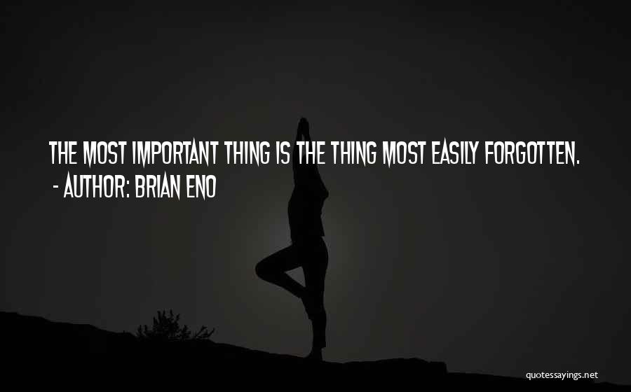 Brian Eno Quotes: The Most Important Thing Is The Thing Most Easily Forgotten.