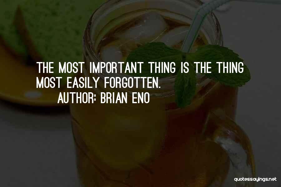 Brian Eno Quotes: The Most Important Thing Is The Thing Most Easily Forgotten.