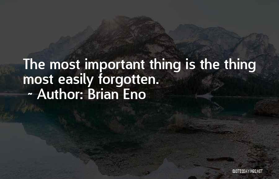 Brian Eno Quotes: The Most Important Thing Is The Thing Most Easily Forgotten.