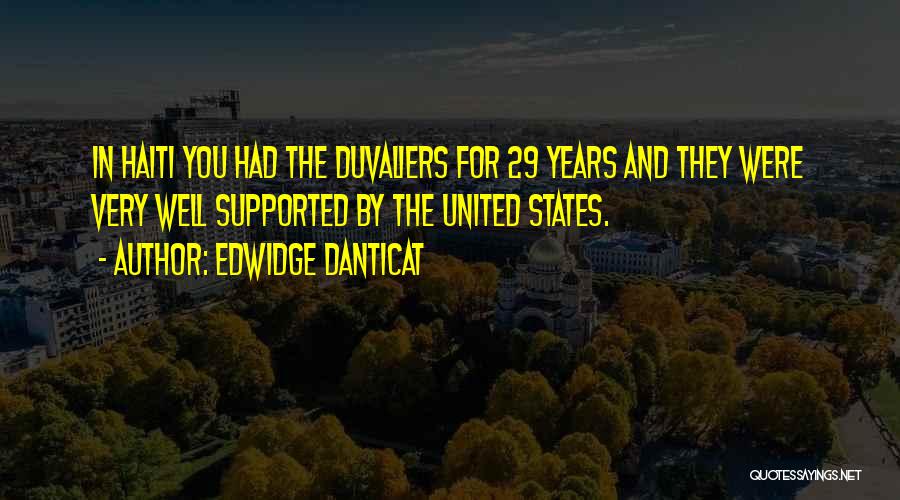 Edwidge Danticat Quotes: In Haiti You Had The Duvaliers For 29 Years And They Were Very Well Supported By The United States.