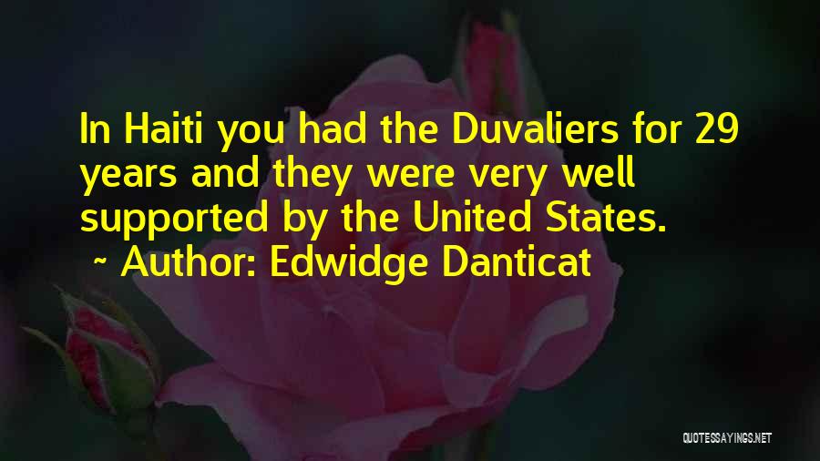 Edwidge Danticat Quotes: In Haiti You Had The Duvaliers For 29 Years And They Were Very Well Supported By The United States.