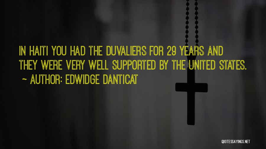 Edwidge Danticat Quotes: In Haiti You Had The Duvaliers For 29 Years And They Were Very Well Supported By The United States.