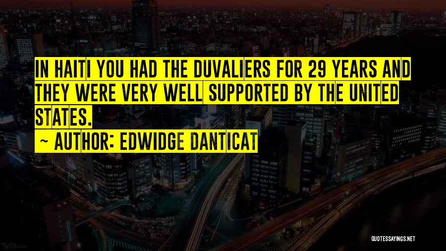 Edwidge Danticat Quotes: In Haiti You Had The Duvaliers For 29 Years And They Were Very Well Supported By The United States.