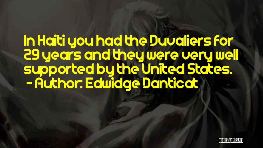 Edwidge Danticat Quotes: In Haiti You Had The Duvaliers For 29 Years And They Were Very Well Supported By The United States.