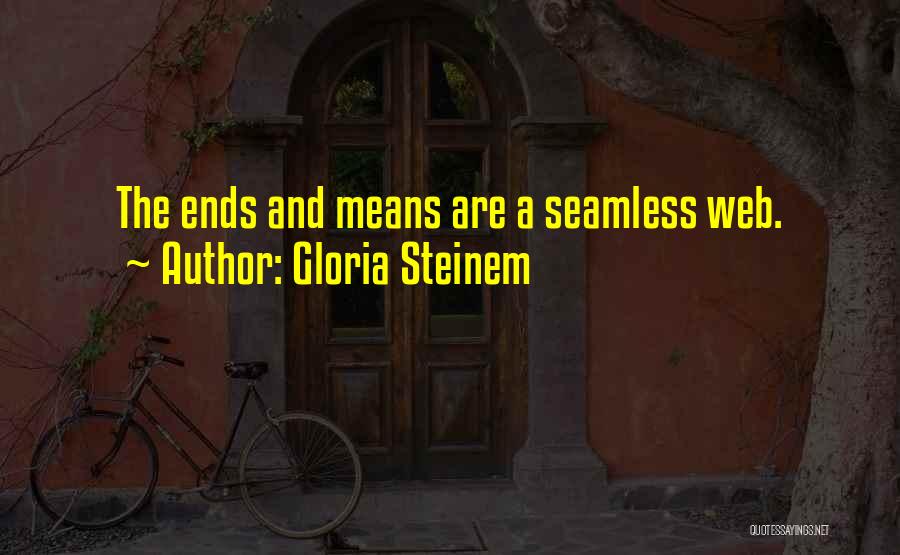 Gloria Steinem Quotes: The Ends And Means Are A Seamless Web.