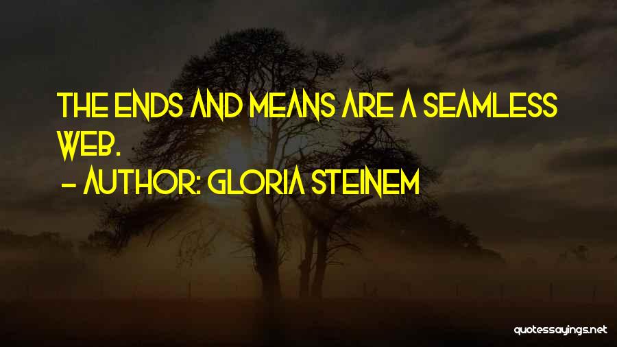 Gloria Steinem Quotes: The Ends And Means Are A Seamless Web.
