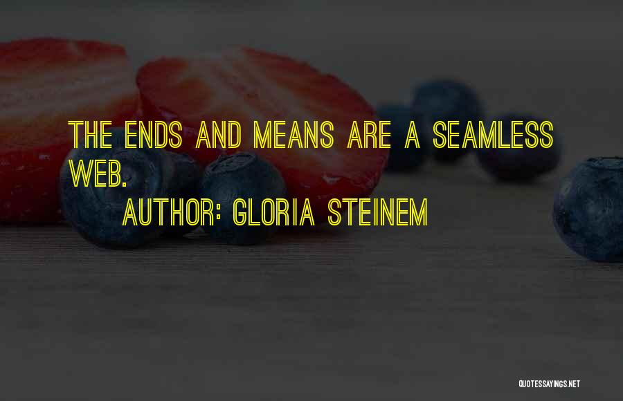 Gloria Steinem Quotes: The Ends And Means Are A Seamless Web.