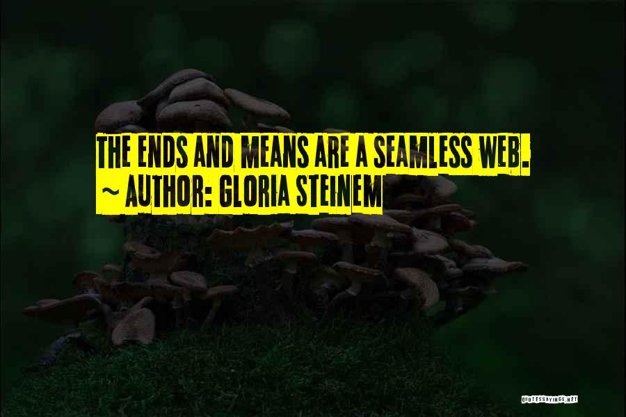 Gloria Steinem Quotes: The Ends And Means Are A Seamless Web.