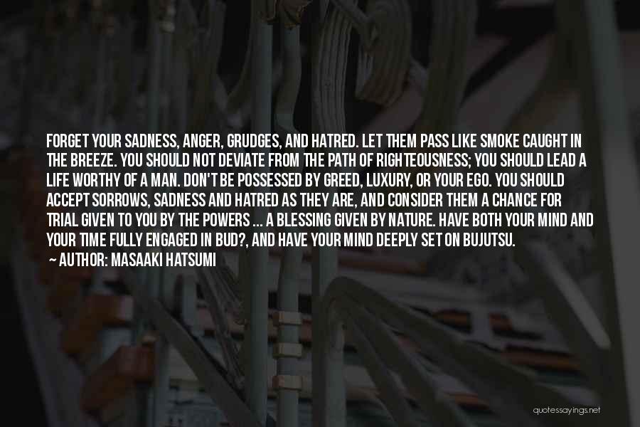 Masaaki Hatsumi Quotes: Forget Your Sadness, Anger, Grudges, And Hatred. Let Them Pass Like Smoke Caught In The Breeze. You Should Not Deviate