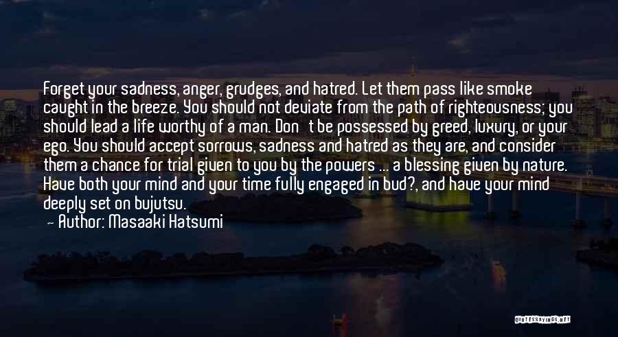 Masaaki Hatsumi Quotes: Forget Your Sadness, Anger, Grudges, And Hatred. Let Them Pass Like Smoke Caught In The Breeze. You Should Not Deviate