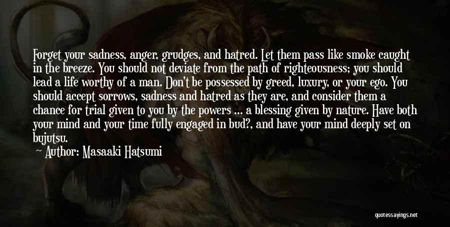 Masaaki Hatsumi Quotes: Forget Your Sadness, Anger, Grudges, And Hatred. Let Them Pass Like Smoke Caught In The Breeze. You Should Not Deviate