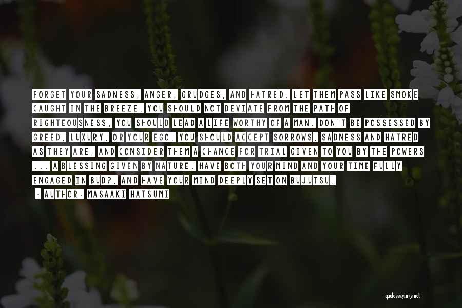 Masaaki Hatsumi Quotes: Forget Your Sadness, Anger, Grudges, And Hatred. Let Them Pass Like Smoke Caught In The Breeze. You Should Not Deviate