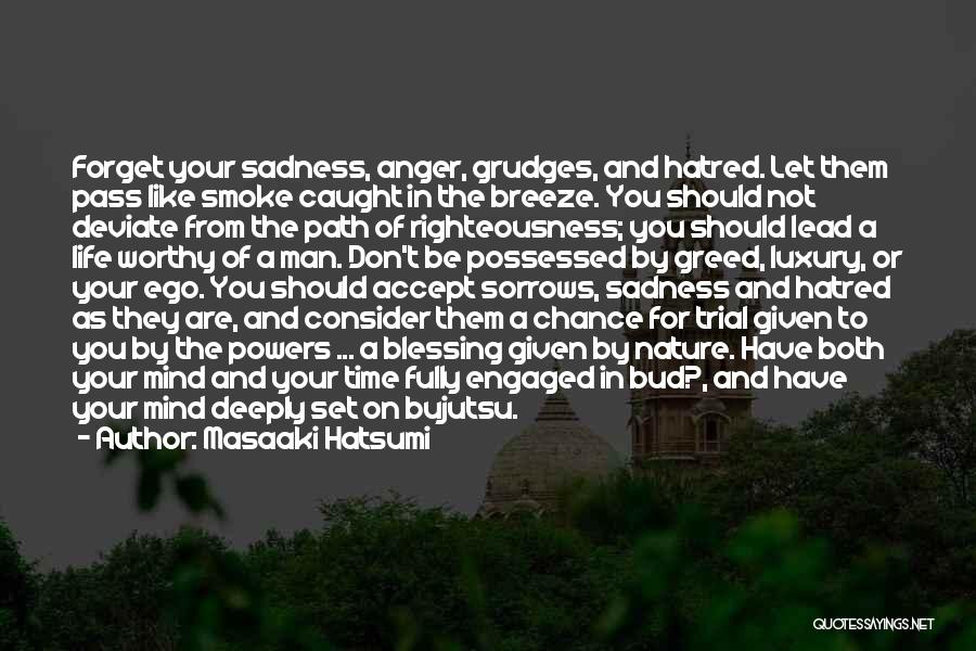 Masaaki Hatsumi Quotes: Forget Your Sadness, Anger, Grudges, And Hatred. Let Them Pass Like Smoke Caught In The Breeze. You Should Not Deviate