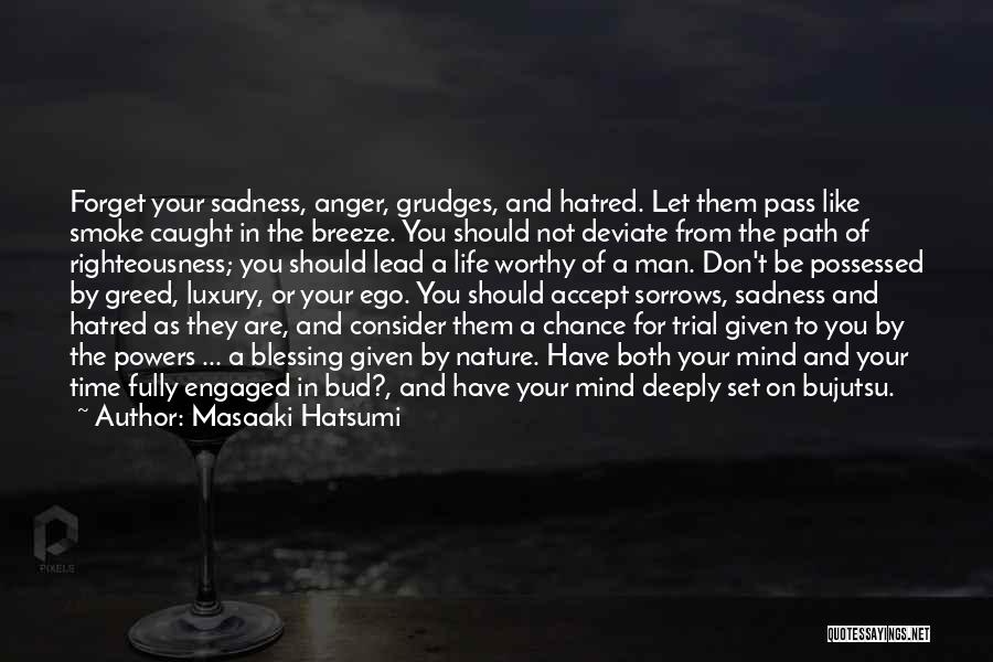 Masaaki Hatsumi Quotes: Forget Your Sadness, Anger, Grudges, And Hatred. Let Them Pass Like Smoke Caught In The Breeze. You Should Not Deviate