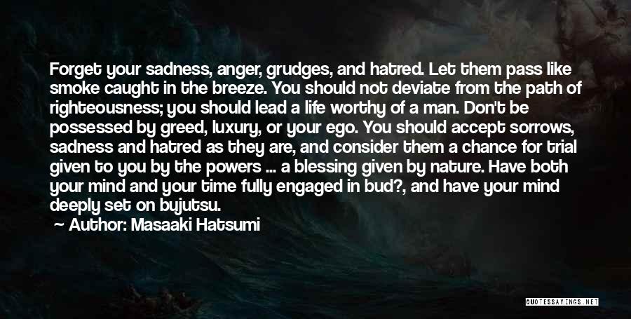 Masaaki Hatsumi Quotes: Forget Your Sadness, Anger, Grudges, And Hatred. Let Them Pass Like Smoke Caught In The Breeze. You Should Not Deviate