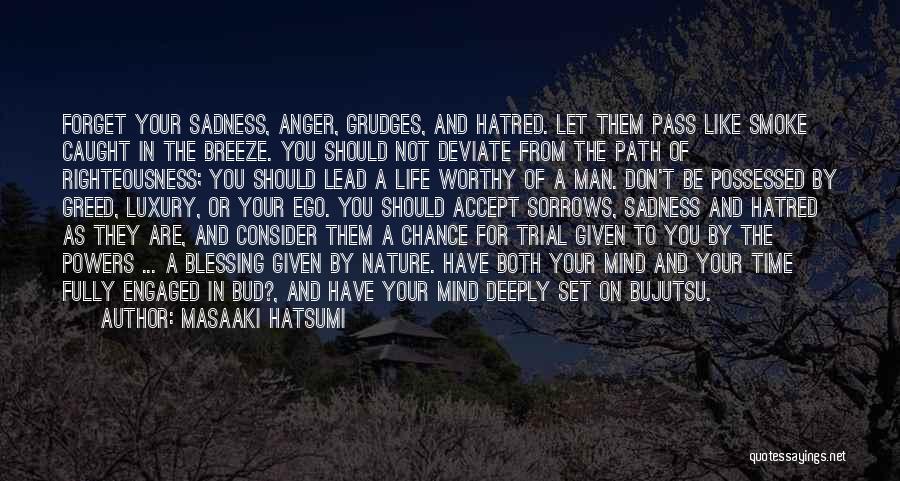 Masaaki Hatsumi Quotes: Forget Your Sadness, Anger, Grudges, And Hatred. Let Them Pass Like Smoke Caught In The Breeze. You Should Not Deviate