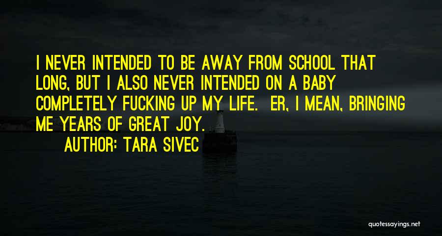 Tara Sivec Quotes: I Never Intended To Be Away From School That Long, But I Also Never Intended On A Baby Completely Fucking
