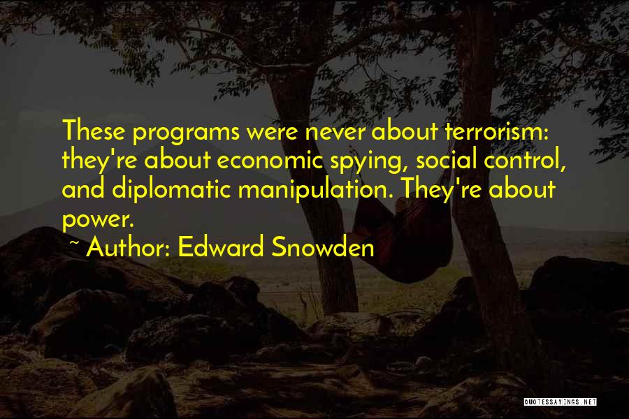 Edward Snowden Quotes: These Programs Were Never About Terrorism: They're About Economic Spying, Social Control, And Diplomatic Manipulation. They're About Power.