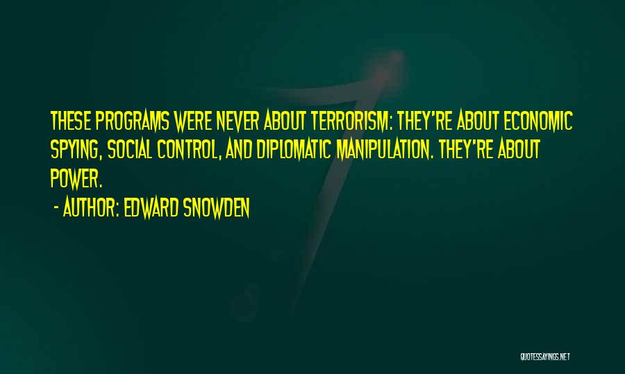 Edward Snowden Quotes: These Programs Were Never About Terrorism: They're About Economic Spying, Social Control, And Diplomatic Manipulation. They're About Power.