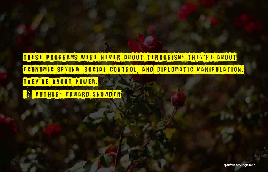 Edward Snowden Quotes: These Programs Were Never About Terrorism: They're About Economic Spying, Social Control, And Diplomatic Manipulation. They're About Power.