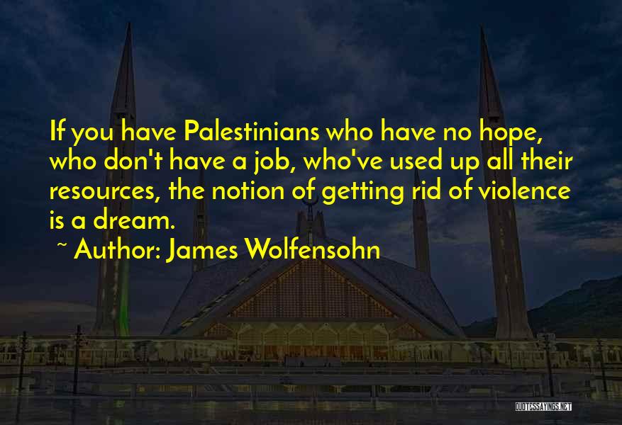 James Wolfensohn Quotes: If You Have Palestinians Who Have No Hope, Who Don't Have A Job, Who've Used Up All Their Resources, The
