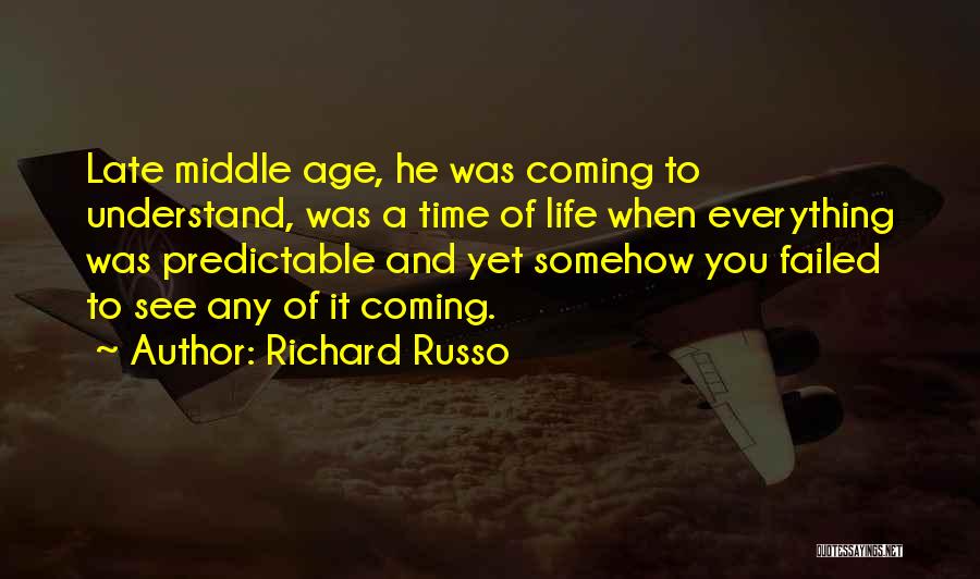 Richard Russo Quotes: Late Middle Age, He Was Coming To Understand, Was A Time Of Life When Everything Was Predictable And Yet Somehow