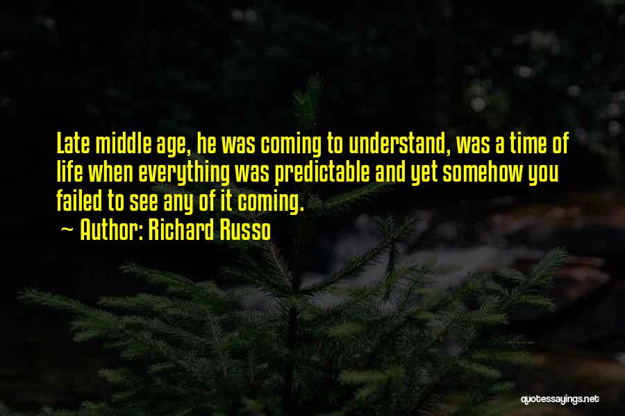 Richard Russo Quotes: Late Middle Age, He Was Coming To Understand, Was A Time Of Life When Everything Was Predictable And Yet Somehow