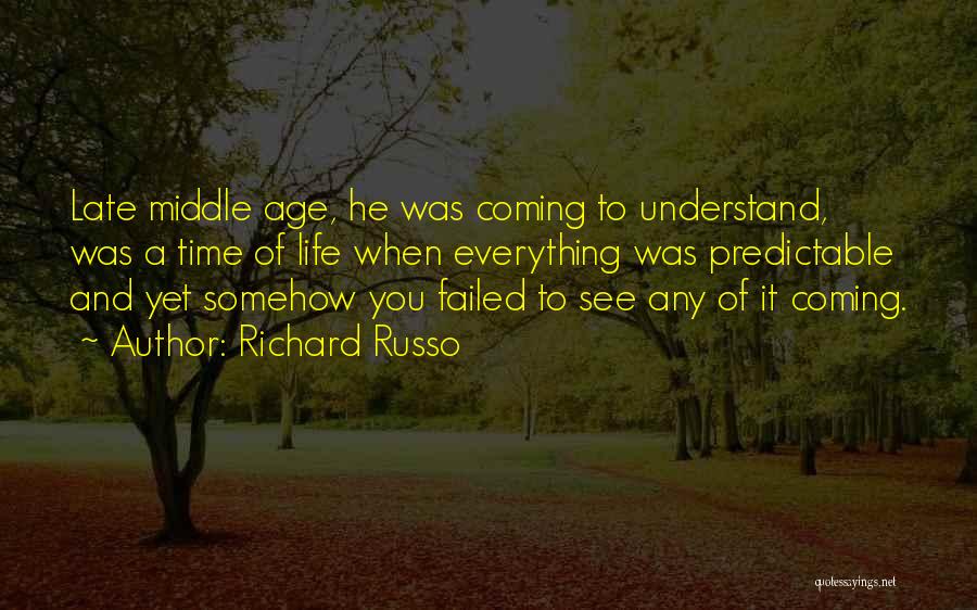 Richard Russo Quotes: Late Middle Age, He Was Coming To Understand, Was A Time Of Life When Everything Was Predictable And Yet Somehow