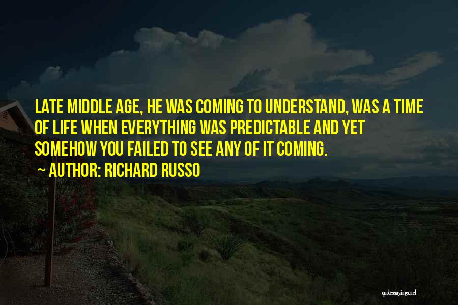 Richard Russo Quotes: Late Middle Age, He Was Coming To Understand, Was A Time Of Life When Everything Was Predictable And Yet Somehow