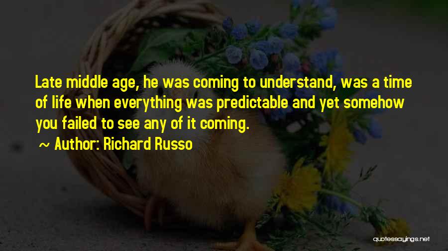 Richard Russo Quotes: Late Middle Age, He Was Coming To Understand, Was A Time Of Life When Everything Was Predictable And Yet Somehow
