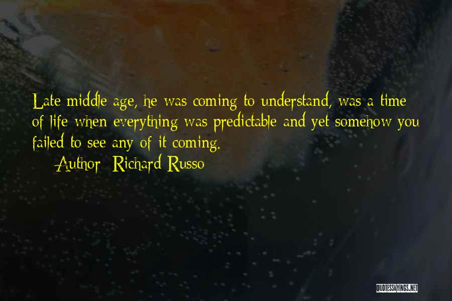 Richard Russo Quotes: Late Middle Age, He Was Coming To Understand, Was A Time Of Life When Everything Was Predictable And Yet Somehow