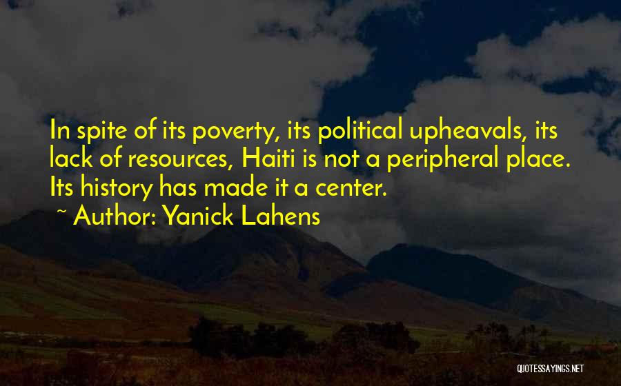 Yanick Lahens Quotes: In Spite Of Its Poverty, Its Political Upheavals, Its Lack Of Resources, Haiti Is Not A Peripheral Place. Its History