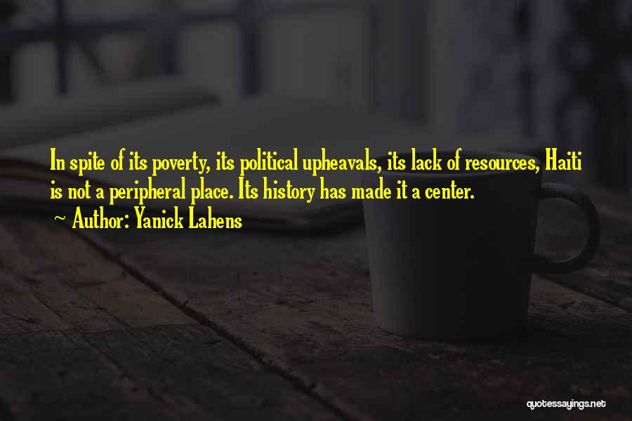 Yanick Lahens Quotes: In Spite Of Its Poverty, Its Political Upheavals, Its Lack Of Resources, Haiti Is Not A Peripheral Place. Its History