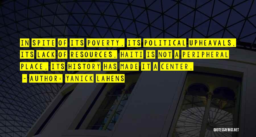 Yanick Lahens Quotes: In Spite Of Its Poverty, Its Political Upheavals, Its Lack Of Resources, Haiti Is Not A Peripheral Place. Its History