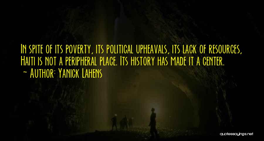 Yanick Lahens Quotes: In Spite Of Its Poverty, Its Political Upheavals, Its Lack Of Resources, Haiti Is Not A Peripheral Place. Its History