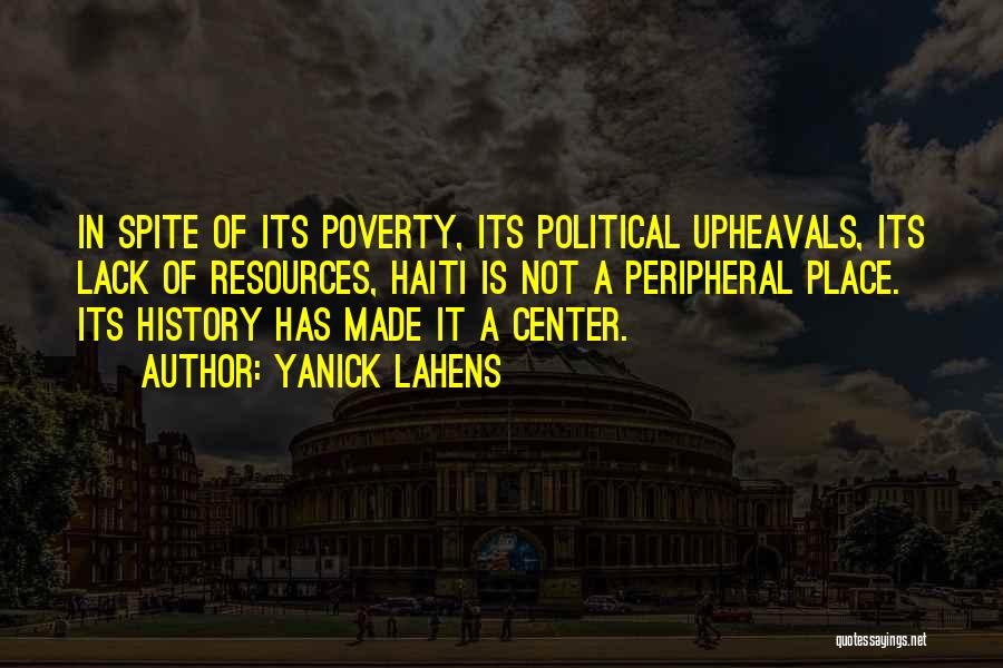 Yanick Lahens Quotes: In Spite Of Its Poverty, Its Political Upheavals, Its Lack Of Resources, Haiti Is Not A Peripheral Place. Its History