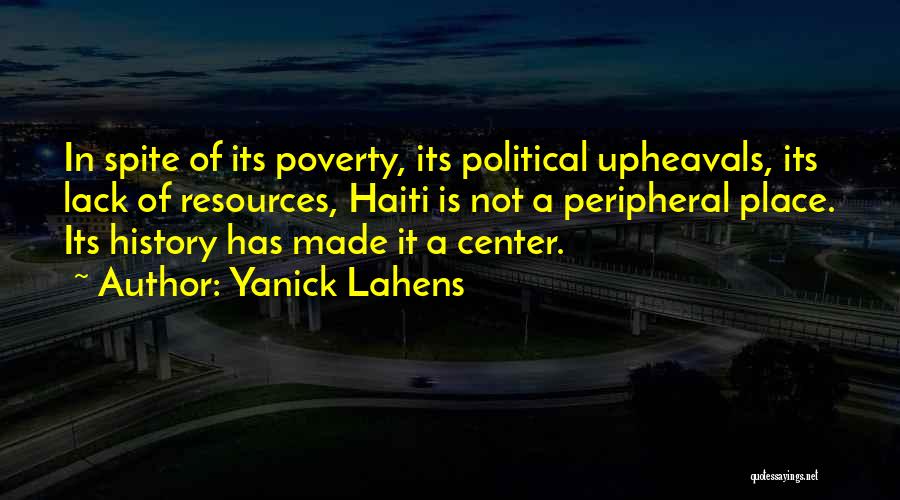 Yanick Lahens Quotes: In Spite Of Its Poverty, Its Political Upheavals, Its Lack Of Resources, Haiti Is Not A Peripheral Place. Its History