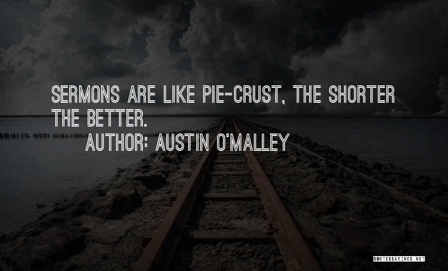 Austin O'Malley Quotes: Sermons Are Like Pie-crust, The Shorter The Better.