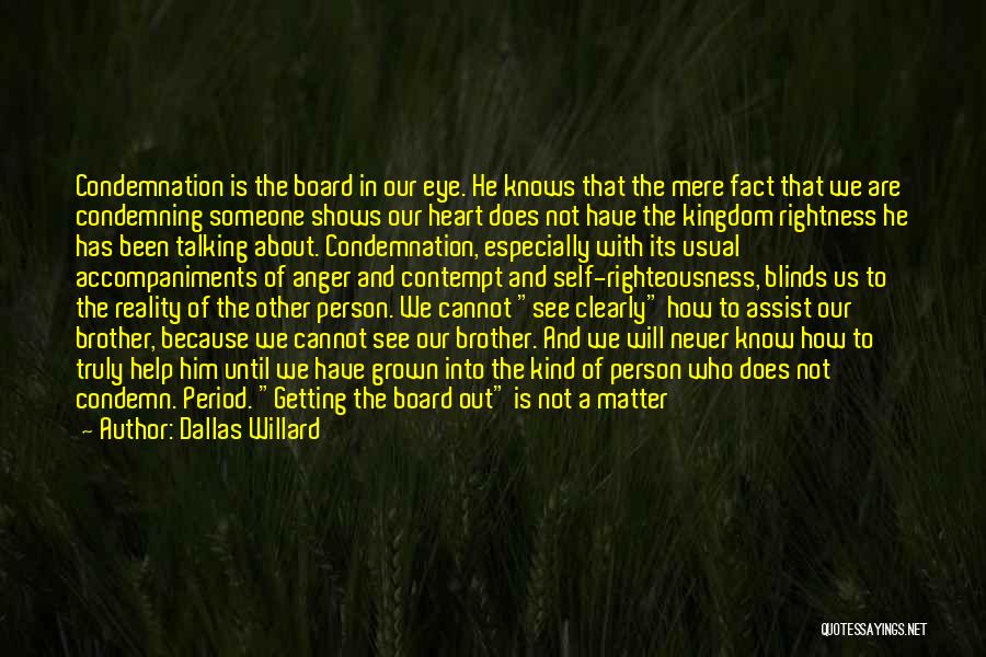 Dallas Willard Quotes: Condemnation Is The Board In Our Eye. He Knows That The Mere Fact That We Are Condemning Someone Shows Our
