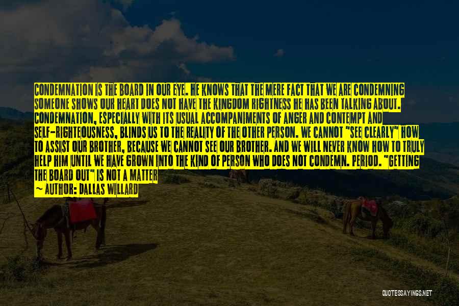 Dallas Willard Quotes: Condemnation Is The Board In Our Eye. He Knows That The Mere Fact That We Are Condemning Someone Shows Our