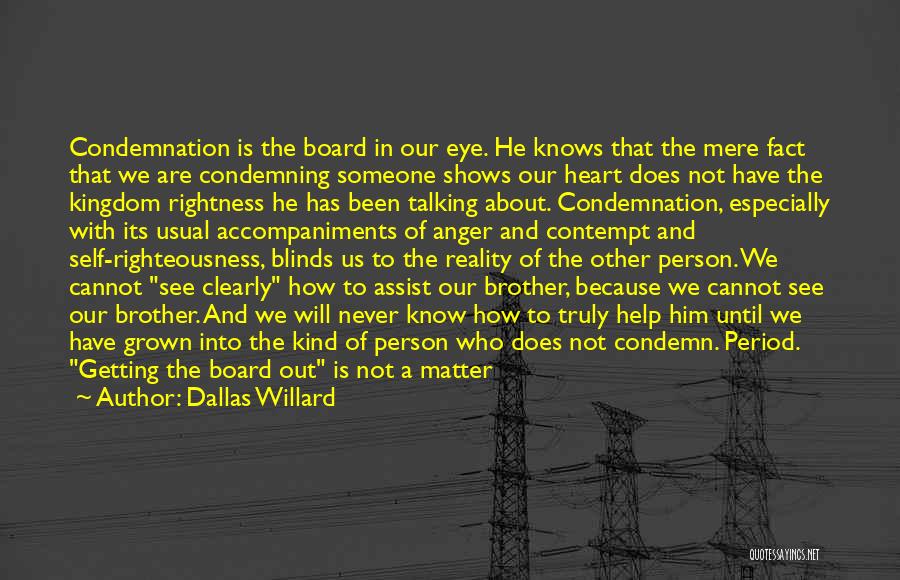 Dallas Willard Quotes: Condemnation Is The Board In Our Eye. He Knows That The Mere Fact That We Are Condemning Someone Shows Our