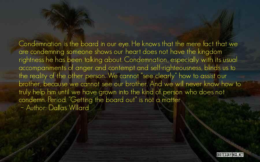 Dallas Willard Quotes: Condemnation Is The Board In Our Eye. He Knows That The Mere Fact That We Are Condemning Someone Shows Our