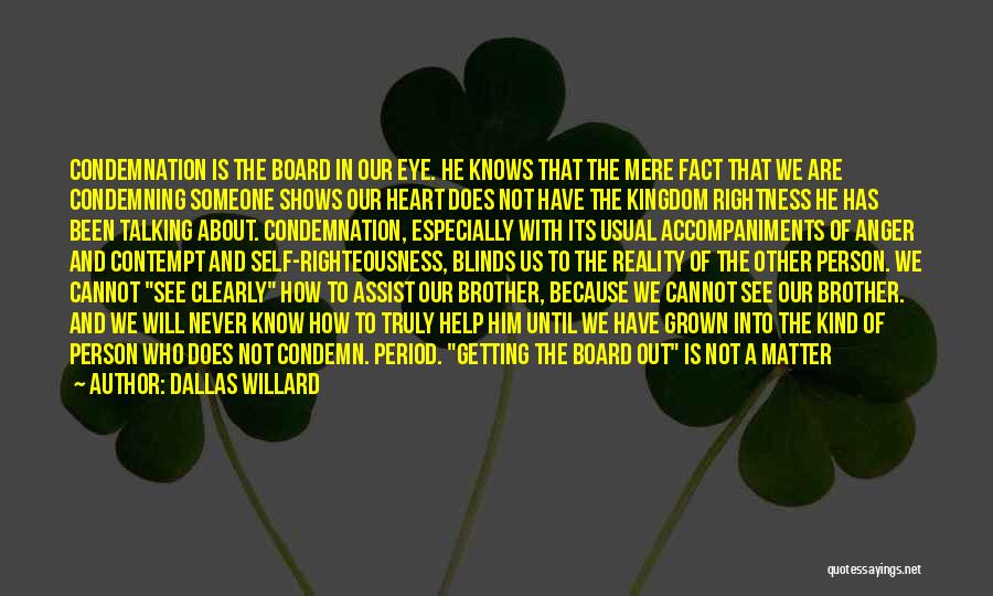 Dallas Willard Quotes: Condemnation Is The Board In Our Eye. He Knows That The Mere Fact That We Are Condemning Someone Shows Our